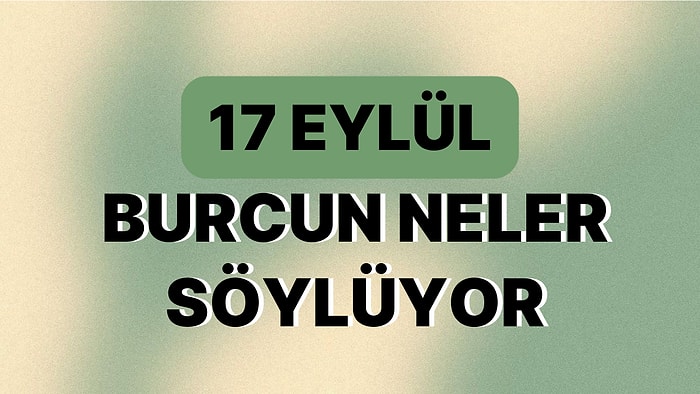 Günlük Burç Yorumuna Göre 17 Eylül Pazar Günün Nasıl Geçecek?