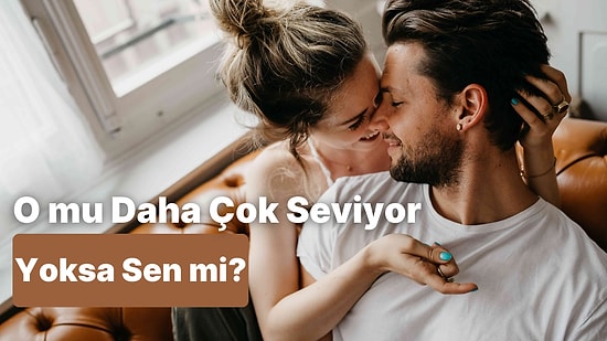 İlişkinizde Daha Fazla Seven Taraf Hangisi?