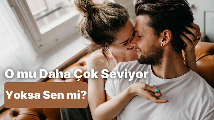 İlişkinizde Daha Fazla Seven Taraf Hangisi?