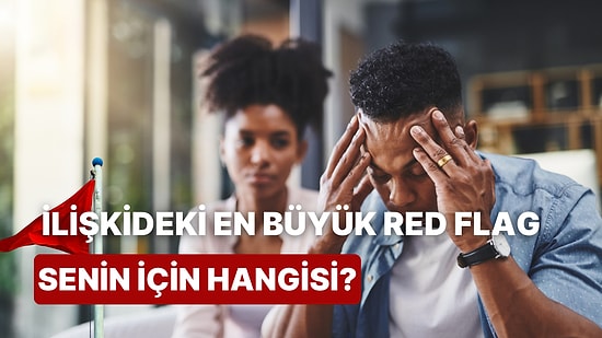 Senin İçin Bir İlişkide En Büyük Red Flag'in Ne Olduğunu Söylüyoruz!