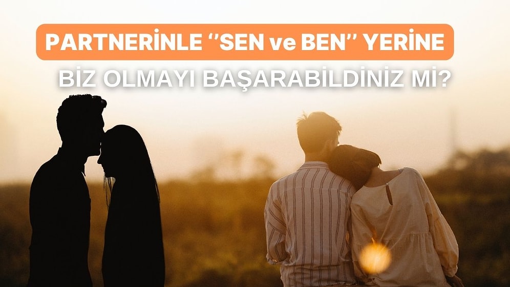 Partnerinle "Sen ve Ben" Yerine "Biz" Olmayı Başarabildiniz mi?