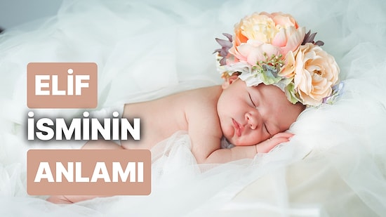 Elif İsminin Anlamı Nedir? Elif Bebek: Ailenize İncelik ve Zarafet Getirecek