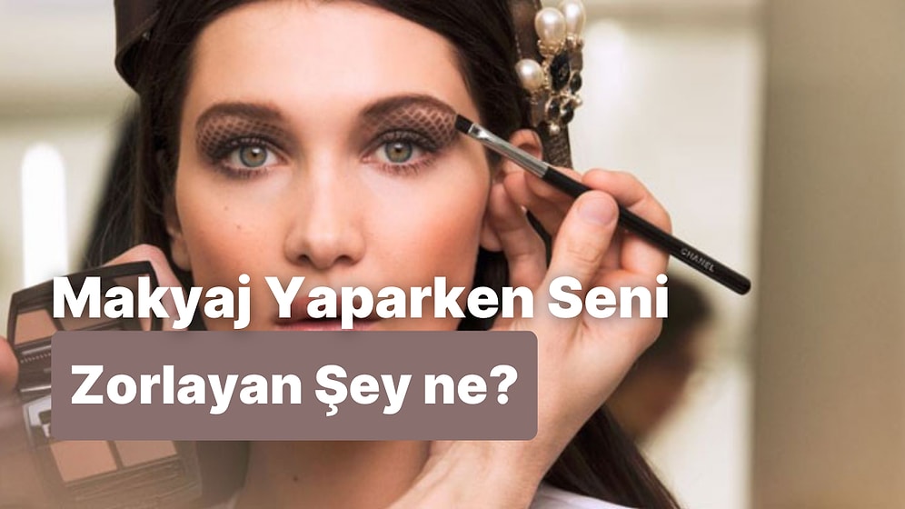 Makyaj Yaparken En Çok Zorlandığın An Hangisi?