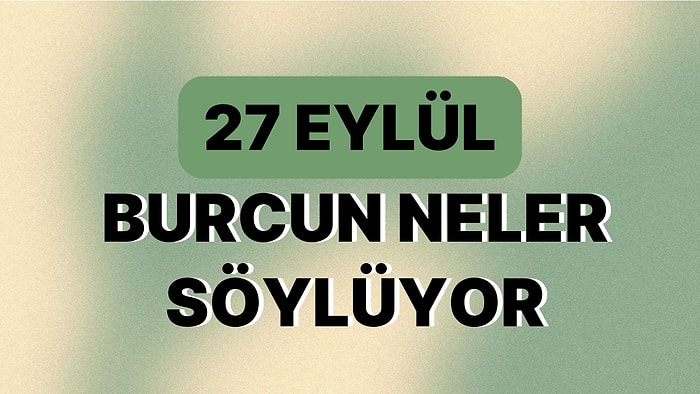 Günlük Burç Yorumuna Göre 27 Eylül Çarşamba Günün Nasıl Geçecek?