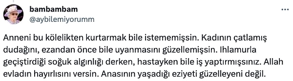 "Anneni bu kölelikten kurtarmak bile istememişsin."