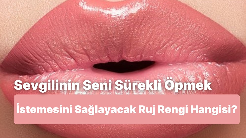 Sevgilinin Seni Öpmelere Doyamamasını Sağlayacak Ruj Rengi Hangisi?