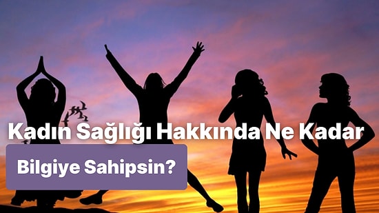 Kadın Sağlığı Hakkında Ne Kadar Bilgilisin?