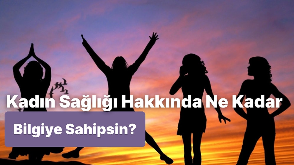 Kadın Sağlığı Hakkında Ne Kadar Bilgilisin?