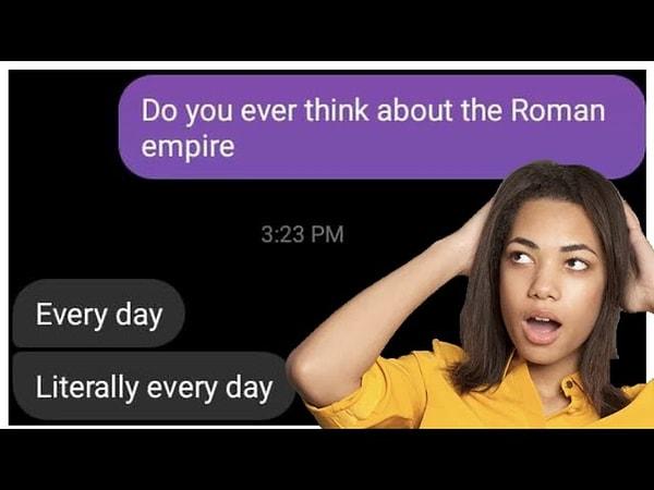 Son günlerde sosyal medyada oldukça trend olan bir konu var. O da "Roma İmparatorluğunun günde ne kadar düşünüldüğü"...