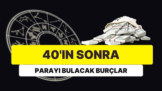 3 Burç Zengin Olacak: 40 Yaşından Sonra Parayı Bulabilecek misiniz?