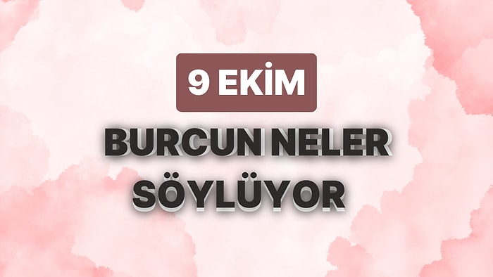 Günlük Burç Yorumuna Göre 9 Ekim Pazartesi Günün Nasıl Geçecek?