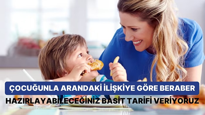 Çocuğunla Arandaki İlişkiye Göre Beraber Hazırlayabileceğiniz Basit Tarifi Veriyoruz!