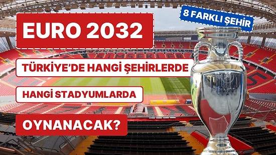 EURO 2032 Türkiye'de Hangi Şehirlerde ve Stadyumlarda Oynanacak?