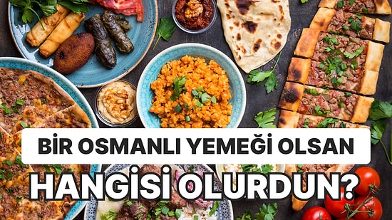 Bir Osmanlı Yemeği Olsan Hangisi Olurdun?