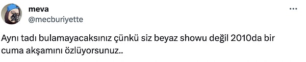 Herkes bu habere sevinirken @mecburiyette isimli bir kullanıcı yaptığı paylaşımla hepimizi adeta tokatladı. Kullanıcının "Aynı tadı bulamayacaksınız çünkü siz Beyaz Show'u değil 2010'da bir cuma akşamını özlüyorsunuz." sözleri hepimizi mahvetti.