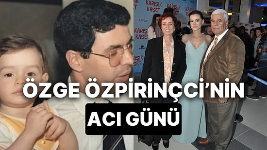 Özge Özpirinçci'nin Babası Kadri Emrah Özpirinçci Hayatını Kaybetti