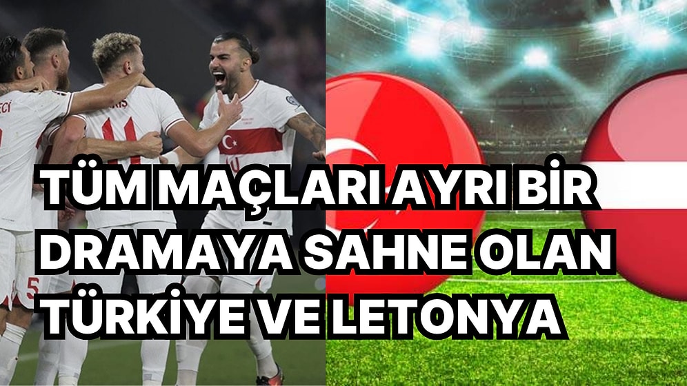 Sürprizlerin, Travmaların, Dramatik Sonların Sembolü Türkiye-Letonya Maçlarının Unutulmaz Hatıraları