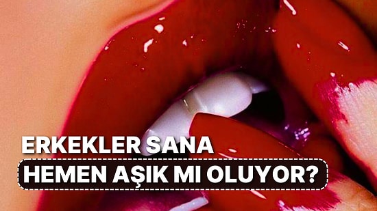 Erkekler Sana Neden Hemen Aşık Oluyor?