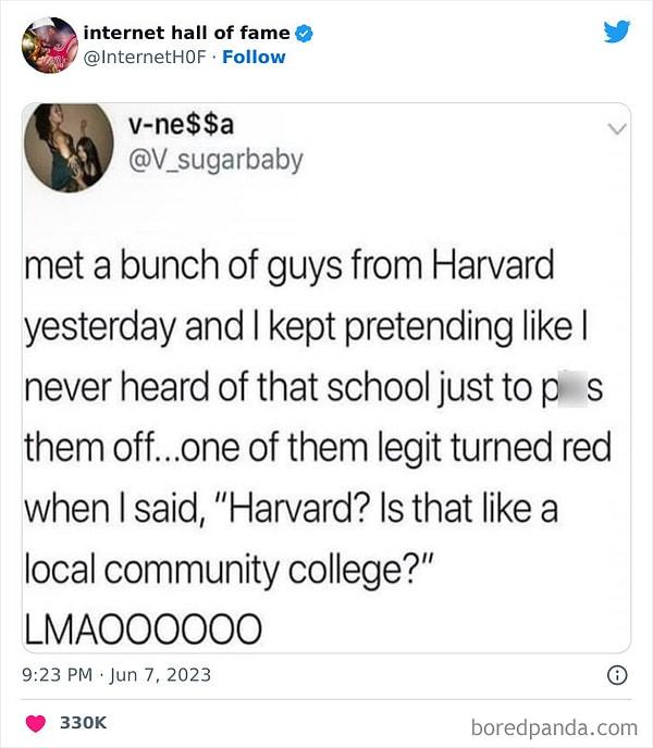 2. "Dün Harvard'dan birkaç kişiyle tanıştım ve Harvard hakkında hiçbir bilgim olmadığını söylediğimde küplere bindiler. Hatta birine 'Harvard mı? Çevrede bir üniversite mi?' dediğimde kıpkırmızı oldu."