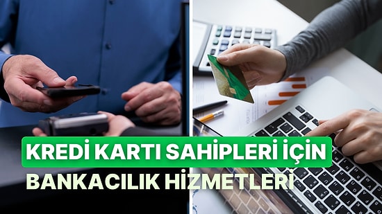 Kredi Kartı Olan Herkesin Yararlanabileceği 10 Bireysel Bankacılık Hizmeti