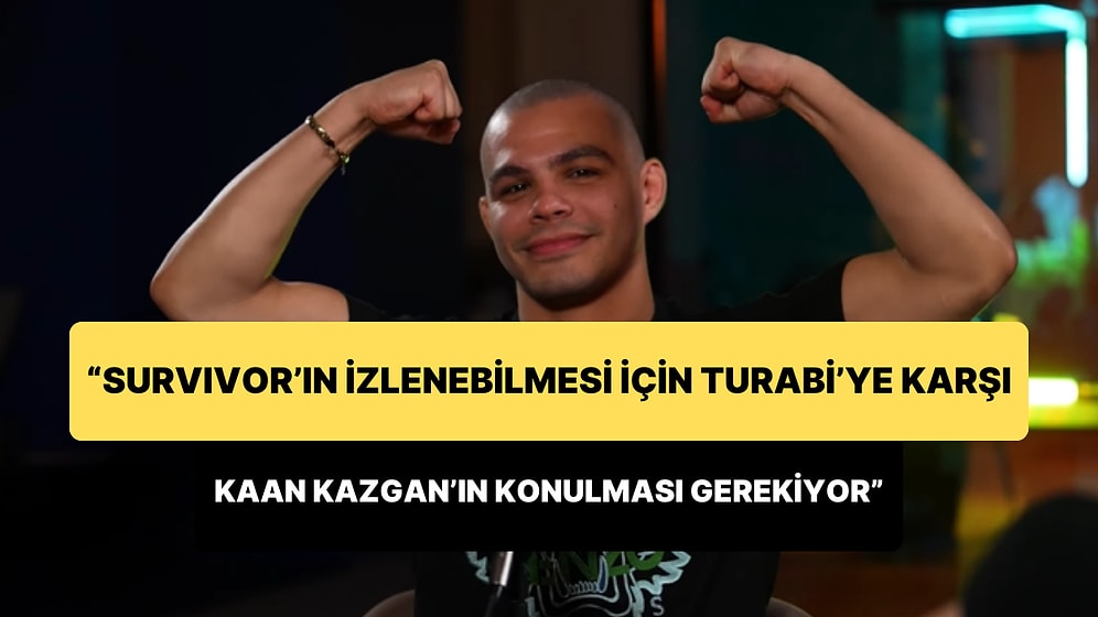 Kaan Kazgan: 'Survivor'ın İzlenebilmesi İçin Turabi'ye Karşı Kaan Kazgan'ın Konulması Gerekiyor'