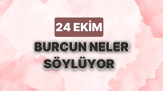 Günlük Burç Yorumuna Göre 24 Ekim Salı Günün Nasıl Geçecek?