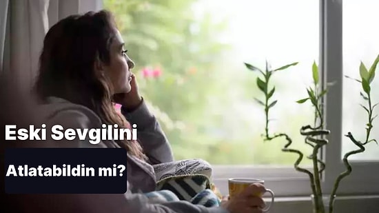 Eski Sevgilini Atlatabildin mi?