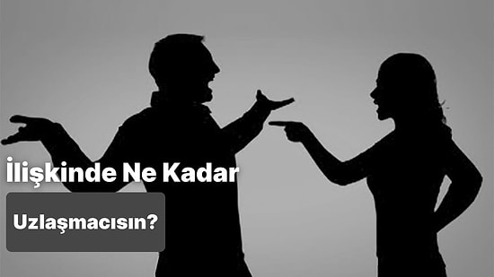 İlişkide Ne Kadar Uzlaşmacısın?