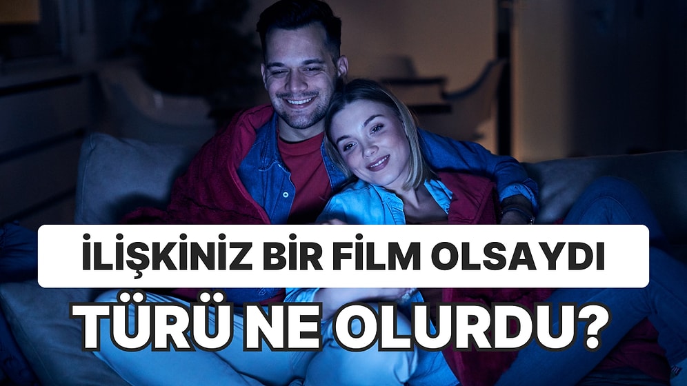 İlişkiniz Bir Film Olsaydı Türü Ne Olurdu?