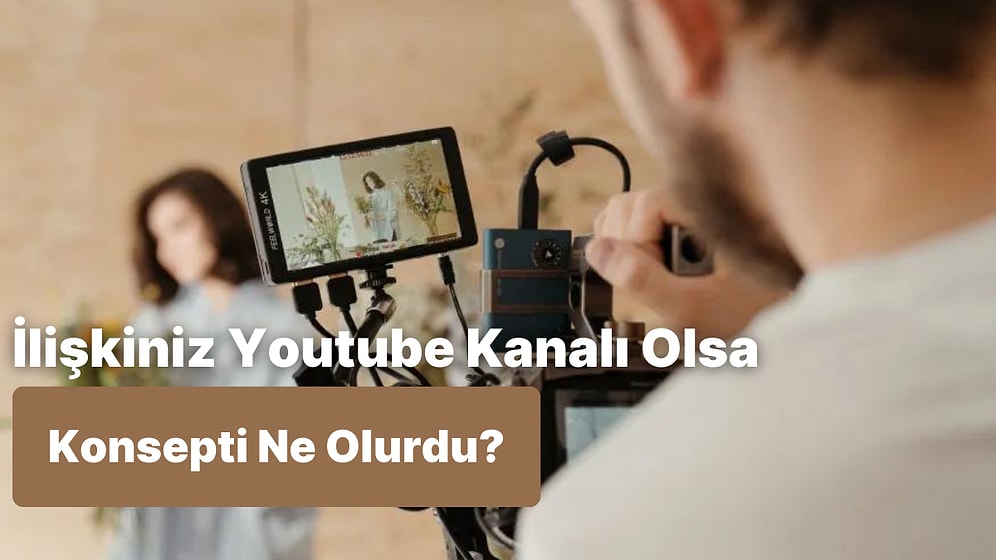 İlişkiniz Bir Youtube Kanalı Olsaydı Konsepti Ne Olurdu?