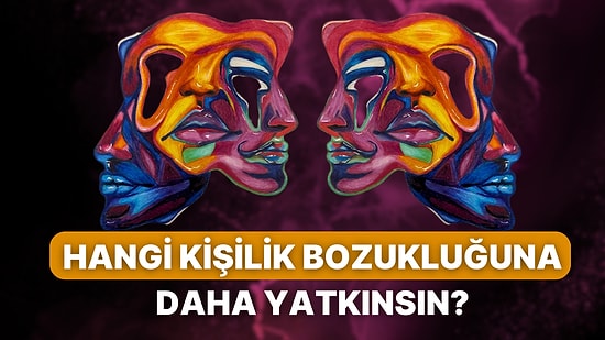 Hangi Kişilik Bozukluğuna Daha Yatkınsın?