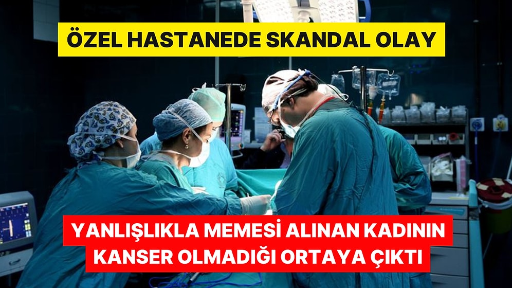 Özel Hastanede Skandal: Yanlışlıkla İki Memesi Alınan Kadının Kanser Olmadığı Ortaya Çıktı