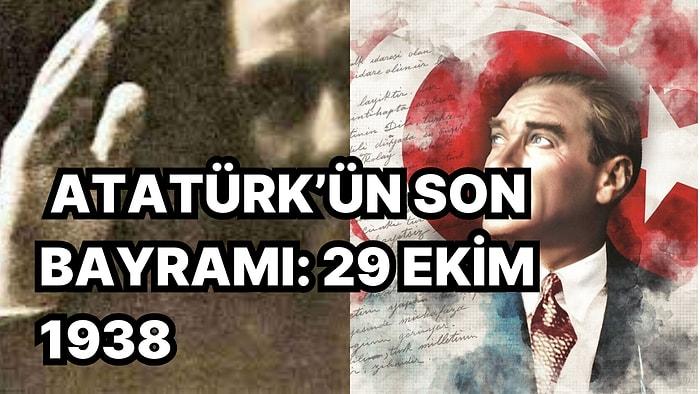 Atatürk'ün Son Cumhuriyet Bayramı Olan 29 Ekim 1938 Gününde Yaşadıkları Gözlerinizi Yaşartacak