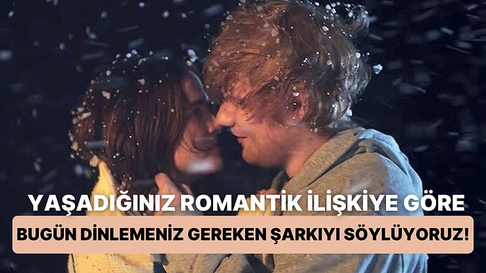 Yaşadığınız Romantik İlişkiye Göre Bugün Dinlemeniz Gereken Şarkıyı Söylüyoruz!