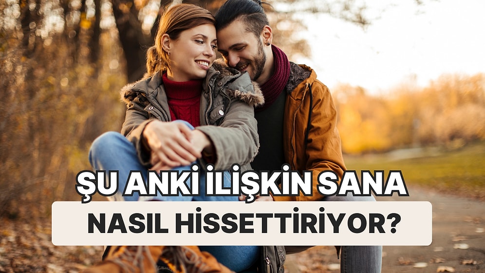 Şu Anki İlişkin Sana Nasıl Hissettiriyor?