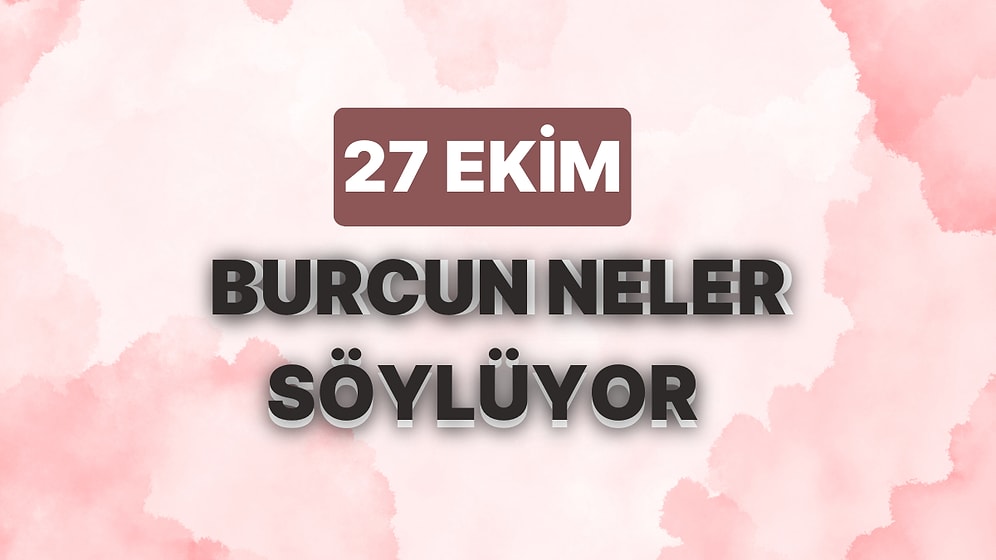 Günlük Burç Yorumuna Göre 27 Ekim Cuma Günün Nasıl Geçecek?
