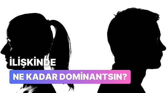 Sen İlişkilerinde Ne Kadar Dominantsın?