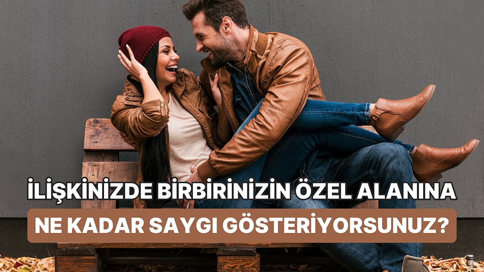 İlişkinizde Birbirinizin Özel Alanına Ne Kadar Saygı Gösteriyorsunuz?