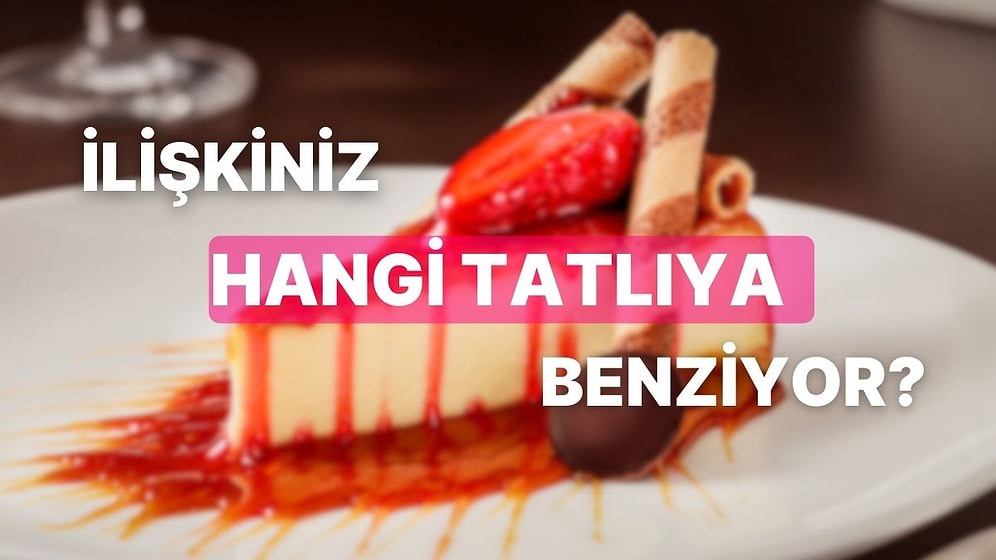 İlişkiniz Hangi Tatlıya Benziyor?