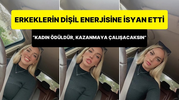 Erkeklerin Dişil Enerjisine İsyan Eden Kadın: 'Kadın Ödüldür, Sen Erkeksin, Kazanmaya Çalışacaksın!'