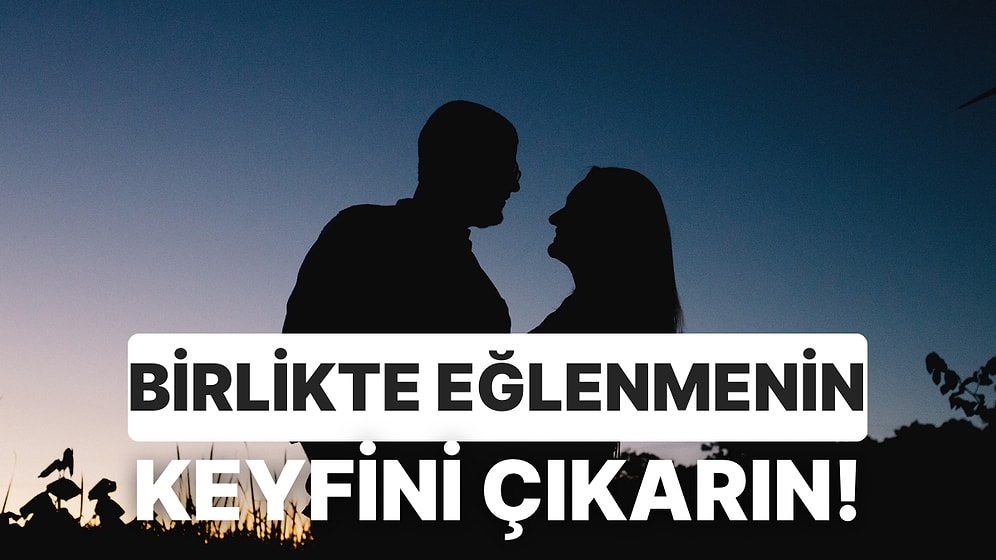 Partnerinizle Baş Başa Kaldığınızda Sıkılıyorsanız Birlikte Eğlenmek İçin Yapabileceğiniz 10 Şey