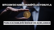 Bitcoin'de Haber Manipülasyonuyla Para Kazanıldığı İddiası ve İşlem Platformunda Yaşananlar Mercek Altında!