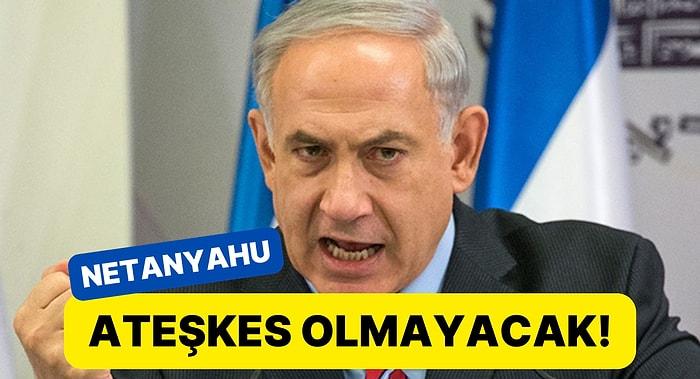 İsrail Başbakanı Netanyahu'dan Ateşkes Çağrılarına Sert Cevap!