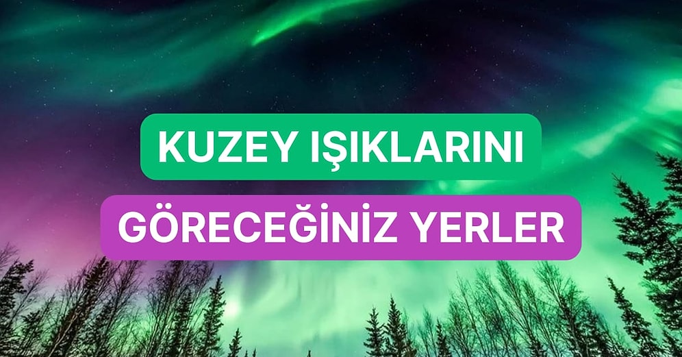 Olağanüstü ve Renkli Doğa Olayı Kuzey ve Güney Işıklarını İzleyebileceğiniz 10 Yer