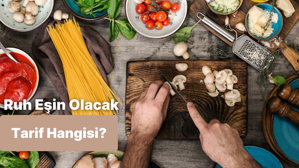 8 Soruda Senin Ruh Eşin Olacak Yemek Tarifi Bu Testin Sonunda!