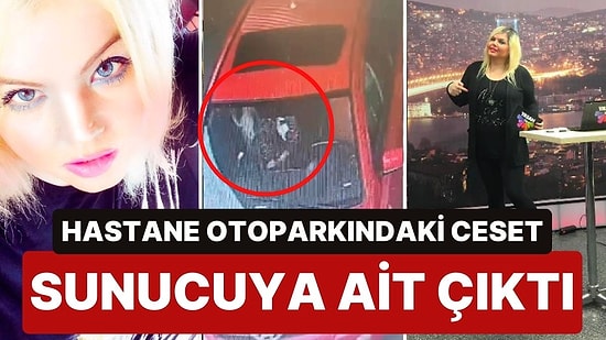 Hastane Otoparkında Bulunan Cesedin Televizyon Sunucusu Işıl Deniz Palabıyıklar’a Ait Olduğu Ortaya Çıktı