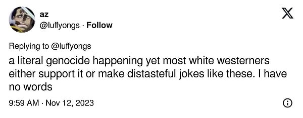 "Gerçek bir soykırım yaşanıyor ancak beyaz batılılar ya bunu destekliyor ya da bunun gibi tatsız şakalar yapıyorlar. Söyleyecek sözüm yok."