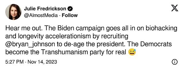 "Dediğime kulak verin. Biden'ın kampanyasını yürütenler, başkanın yaşını azaltmak için Bryan'ı işe alarak biyolojik hacklemeye ve uzun ömürlü yaşam için çalışıyor. Demokratlar gerçek anlamda 'Transhümanizm Partisi' oluyor"