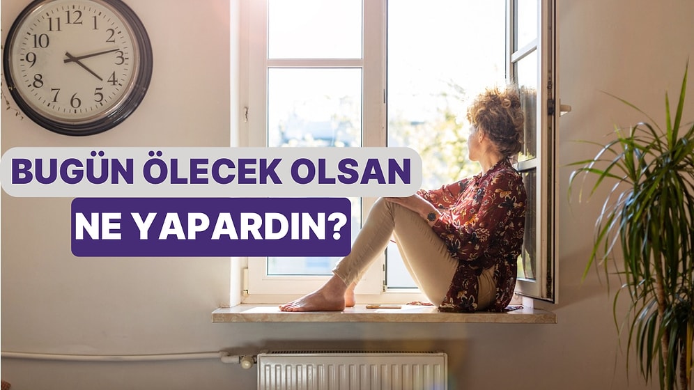 Bugün Ölecek Olsan Ne Yapardın?