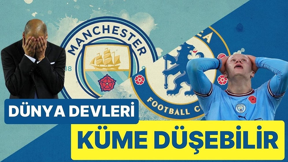 İngiltere ve Dünya Futbolunda ‘Deprem’ Kapıda: Manchester City ve Chelsea Küme Düşürülebilir!